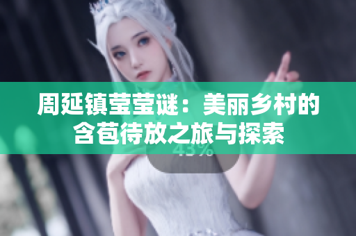 周延镇莹莹谜：美丽乡村的含苞待放之旅与探索