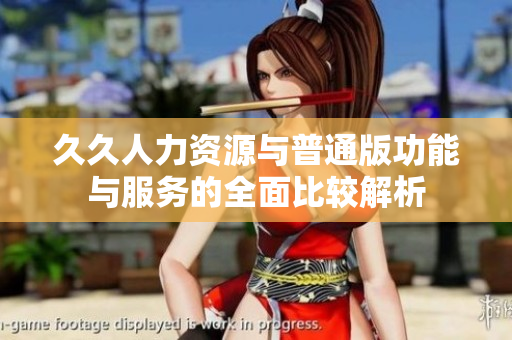 久久人力资源与普通版功能与服务的全面比较解析