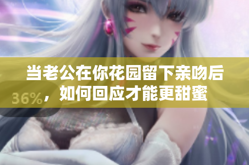 当老公在你花园留下亲吻后，如何回应才能更甜蜜