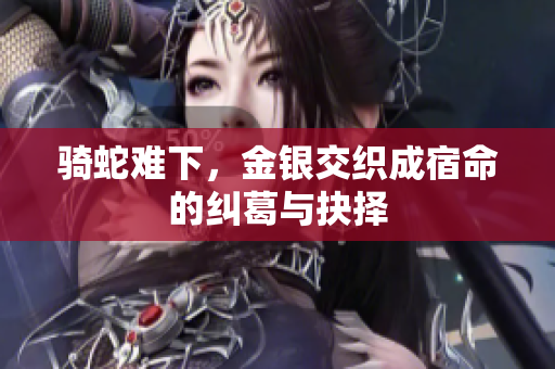 骑蛇难下，金银交织成宿命的纠葛与抉择