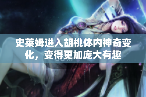 史莱姆进入胡桃体内神奇变化，变得更加庞大有趣