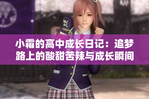 小霜的高中成长日记：追梦路上的酸甜苦辣与成长瞬间