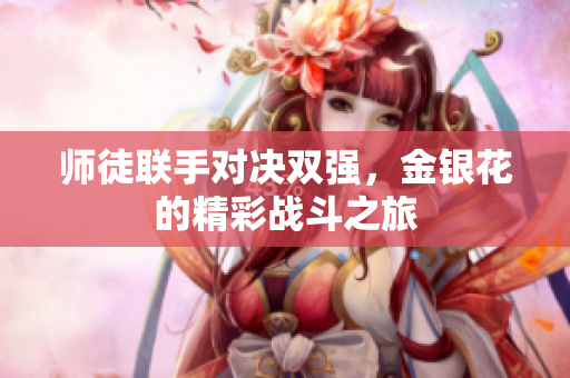 师徒联手对决双强，金银花的精彩战斗之旅