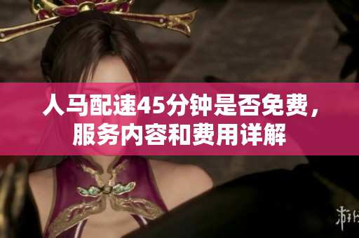 人马配速45分钟是否免费，服务内容和费用详解