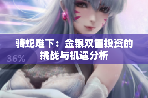骑蛇难下：金银双重投资的挑战与机遇分析