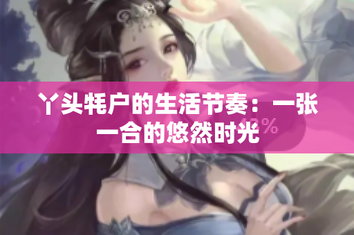 丫头牦户的生活节奏：一张一合的悠然时光