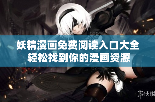 妖精漫画免费阅读入口大全 轻松找到你的漫画资源
