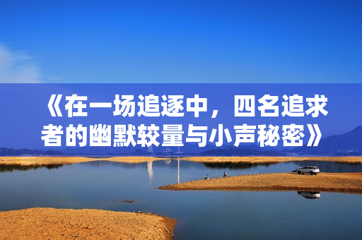 《在一场追逐中，四名追求者的幽默较量与小声秘密》