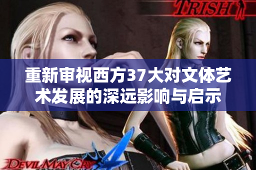 重新审视西方37大对文体艺术发展的深远影响与启示