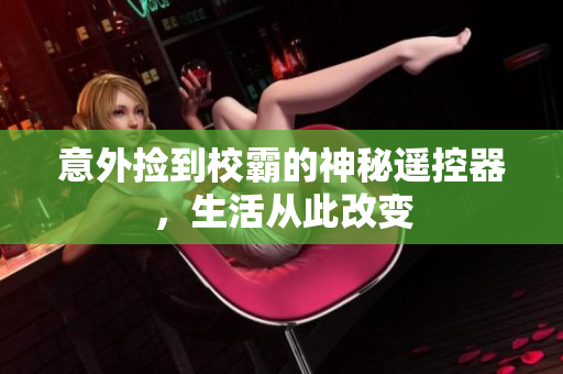 意外捡到校霸的神秘遥控器，生活从此改变