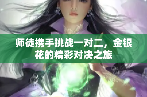 师徒携手挑战一对二，金银花的精彩对决之旅