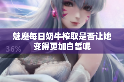 魅魔每日奶牛榨取是否让她变得更加白皙呢