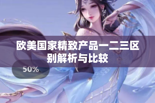 欧美国家精致产品一二三区别解析与比较