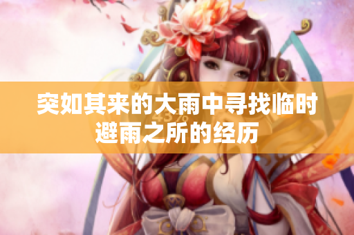 突如其来的大雨中寻找临时避雨之所的经历