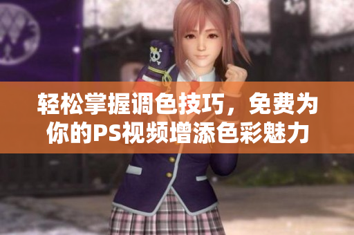 轻松掌握调色技巧，免费为你的PS视频增添色彩魅力