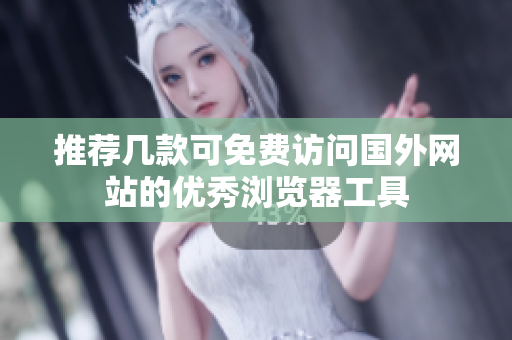 推荐几款可免费访问国外网站的优秀浏览器工具