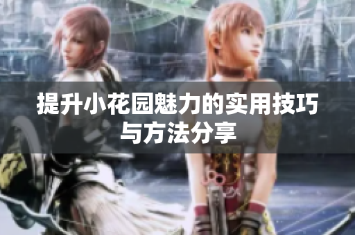 提升小花园魅力的实用技巧与方法分享