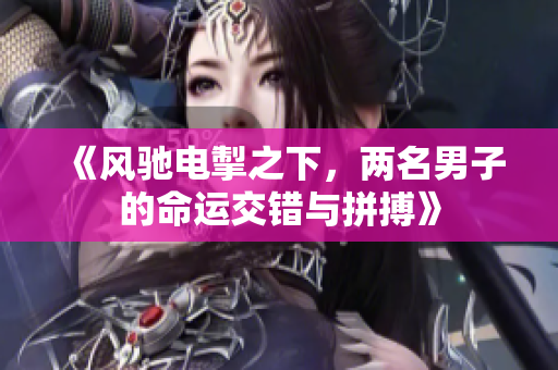 《风驰电掣之下，两名男子的命运交错与拼搏》