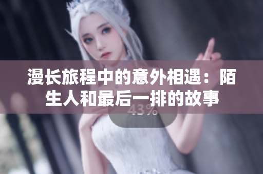 漫长旅程中的意外相遇：陌生人和最后一排的故事
