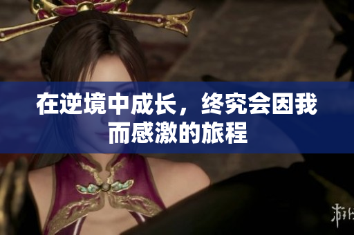 在逆境中成长，终究会因我而感激的旅程