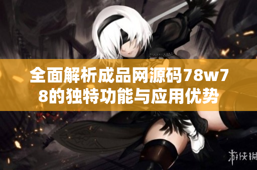 全面解析成品网源码78w78的独特功能与应用优势