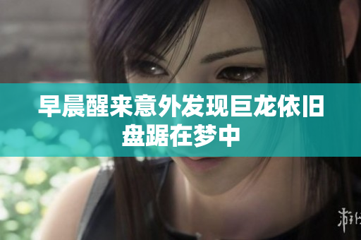 早晨醒来意外发现巨龙依旧盘踞在梦中
