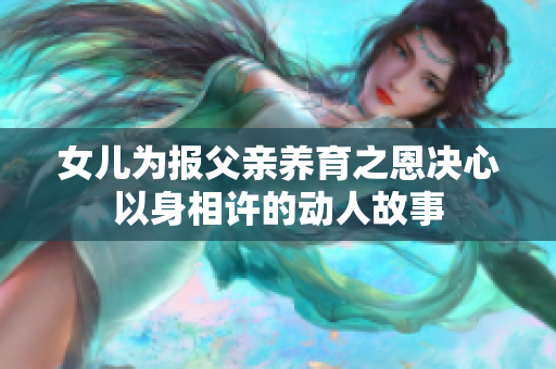 女儿为报父亲养育之恩决心以身相许的动人故事