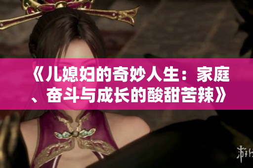 《儿媳妇的奇妙人生：家庭、奋斗与成长的酸甜苦辣》