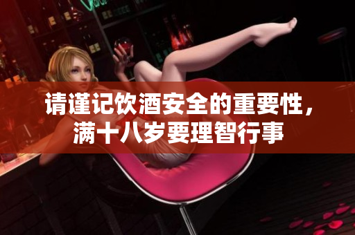 请谨记饮酒安全的重要性，满十八岁要理智行事