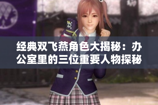 经典双飞燕角色大揭秘：办公室里的三位重要人物探秘