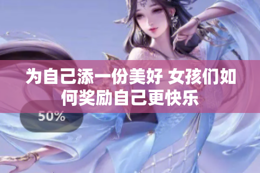 为自己添一份美好 女孩们如何奖励自己更快乐