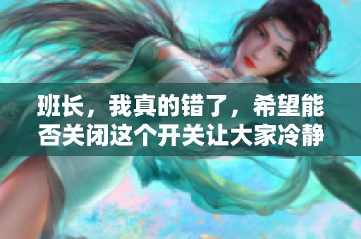 班长，我真的错了，希望能否关闭这个开关让大家冷静一下