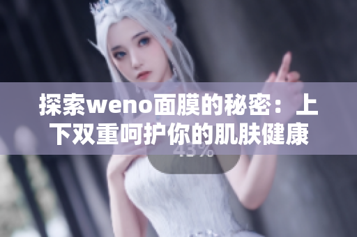 探索weno面膜的秘密：上下双重呵护你的肌肤健康