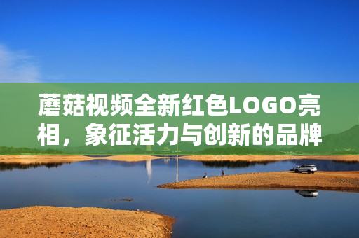 蘑菇视频全新红色LOGO亮相，象征活力与创新的品牌升级