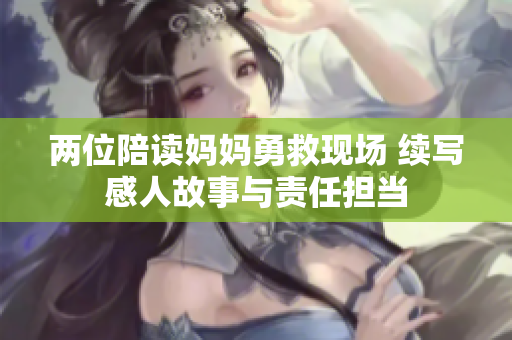 两位陪读妈妈勇救现场 续写感人故事与责任担当