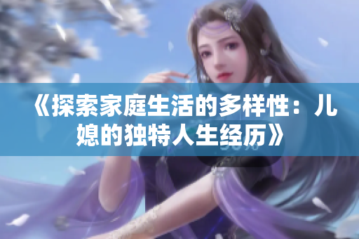 《探索家庭生活的多样性：儿媳的独特人生经历》