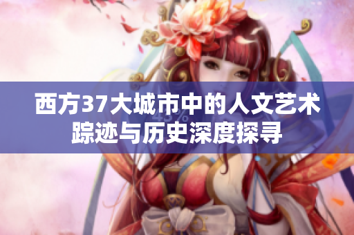 西方37大城市中的人文艺术踪迹与历史深度探寻