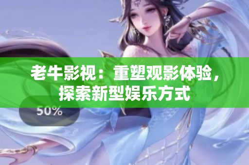 老牛影视：重塑观影体验，探索新型娱乐方式