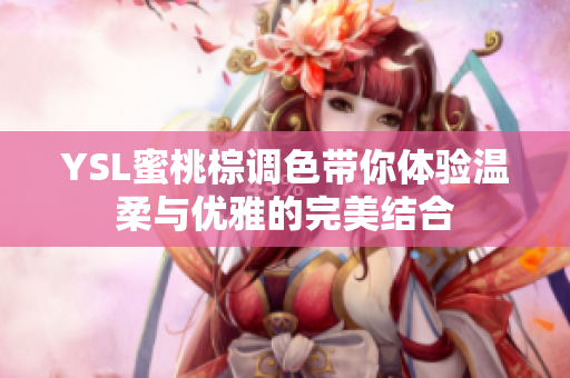 YSL蜜桃棕调色带你体验温柔与优雅的完美结合