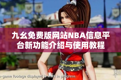 九幺免费版网站NBA信息平台新功能介绍与使用教程