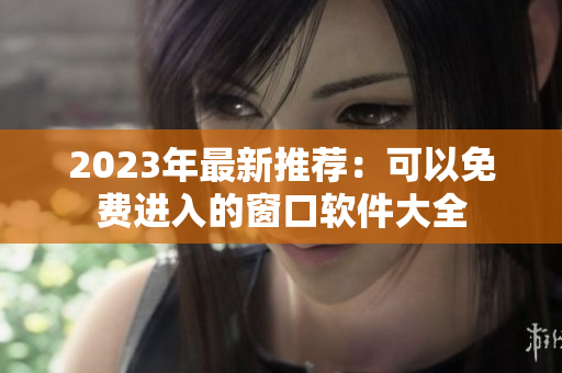 2023年最新推荐：可以免费进入的窗口软件大全