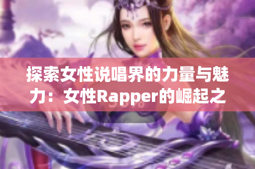 探索女性说唱界的力量与魅力：女性Rapper的崛起之路