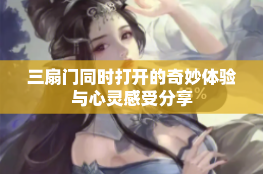 三扇门同时打开的奇妙体验与心灵感受分享