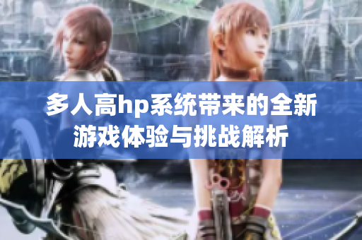 多人高hp系统带来的全新游戏体验与挑战解析