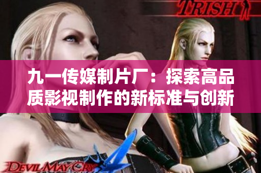 九一传媒制片厂：探索高品质影视制作的新标准与创新之路