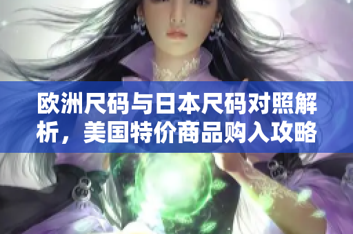 欧洲尺码与日本尺码对照解析，美国特价商品购入攻略分享