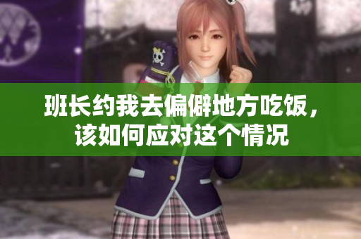 班长约我去偏僻地方吃饭，该如何应对这个情况