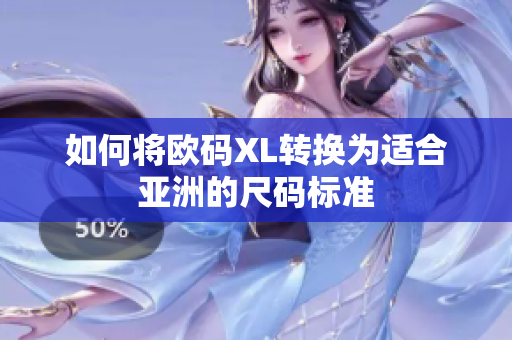 如何将欧码XL转换为适合亚洲的尺码标准