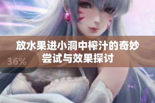 放水果进小洞中榨汁的奇妙尝试与效果探讨
