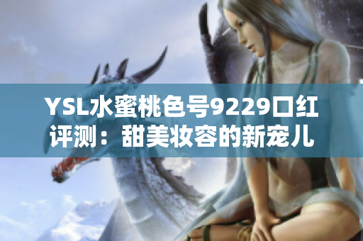 YSL水蜜桃色号9229口红评测：甜美妆容的新宠儿